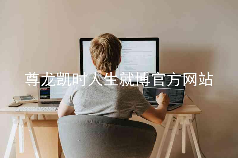 尊龙凯时人生就博官方网站